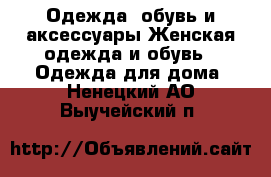 Одежда, обувь и аксессуары Женская одежда и обувь - Одежда для дома. Ненецкий АО,Выучейский п.